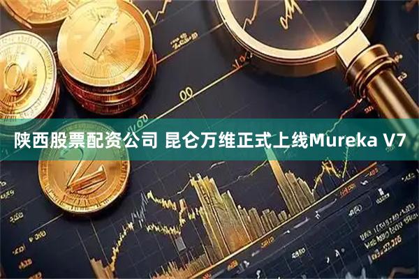 陕西股票配资公司 昆仑万维正式上线Mureka V7
