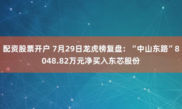 配资股票开户 7月29日龙虎榜复盘：“中山东路”8048.82万元净买入东芯股份