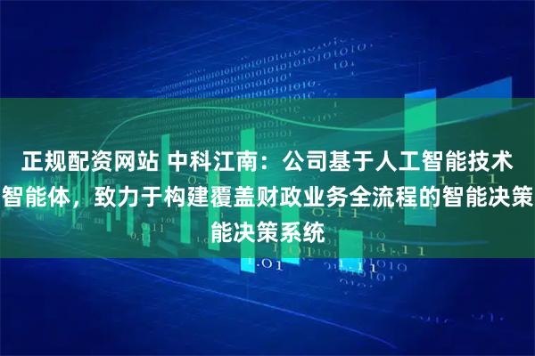 正规配资网站 中科江南：公司基于人工智能技术开发智能体，致力于构建覆盖财政业务全流程的智能决策系统
