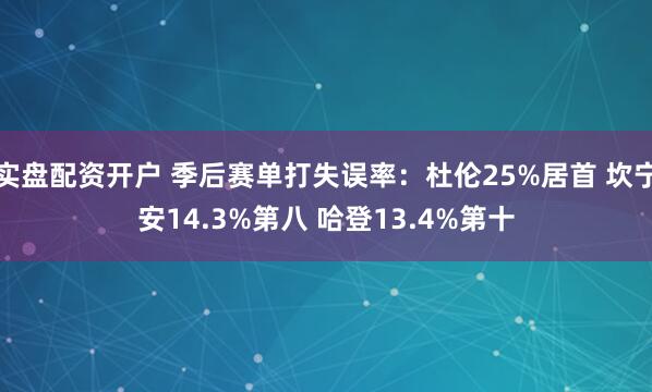 实盘配资开户 季后赛单打失误率：杜伦25%居首 坎宁安14.3%第八 哈登13.4%第十