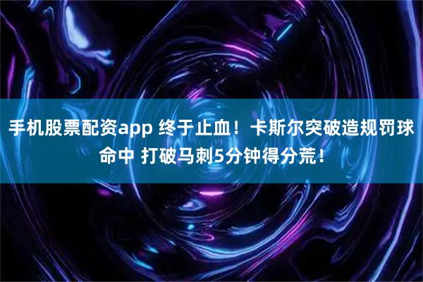 手机股票配资app 终于止血！卡斯尔突破造规罚球命中 打破马刺5分钟得分荒！