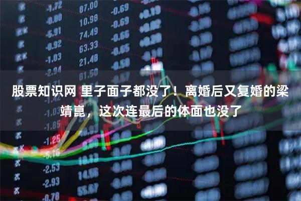 股票知识网 里子面子都没了！离婚后又复婚的梁靖崑，这次连最后的体面也没了