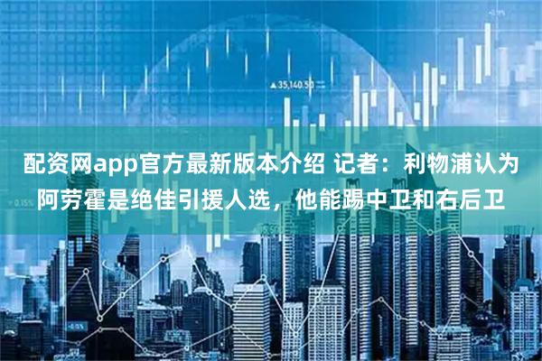 配资网app官方最新版本介绍 记者：利物浦认为阿劳霍是绝佳引援人选，他能踢中卫和右后卫