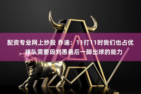 配资专业网上炒股 乔迪：11打11时我们也占优，球队需要段刘愚最后一脚出球的能力