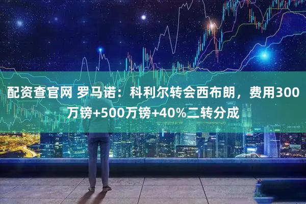 配资查官网 罗马诺：科利尔转会西布朗，费用300万镑+500万镑+40%二转分成