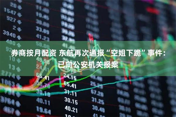 券商按月配资 东航再次通报“空姐下跪”事件：已向公安机关报案